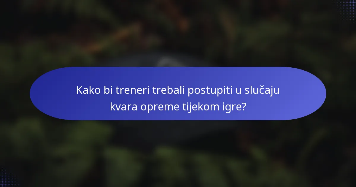 Kako bi treneri trebali postupiti u slučaju kvara opreme tijekom igre?