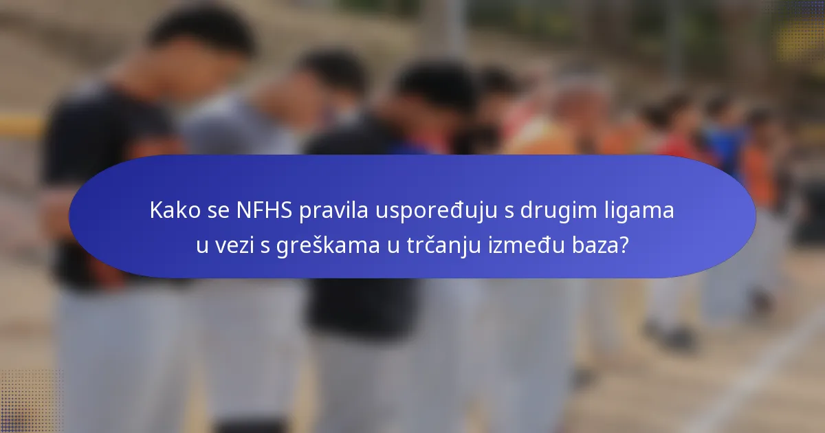 Kako se NFHS pravila uspoređuju s drugim ligama u vezi s greškama u trčanju između baza?