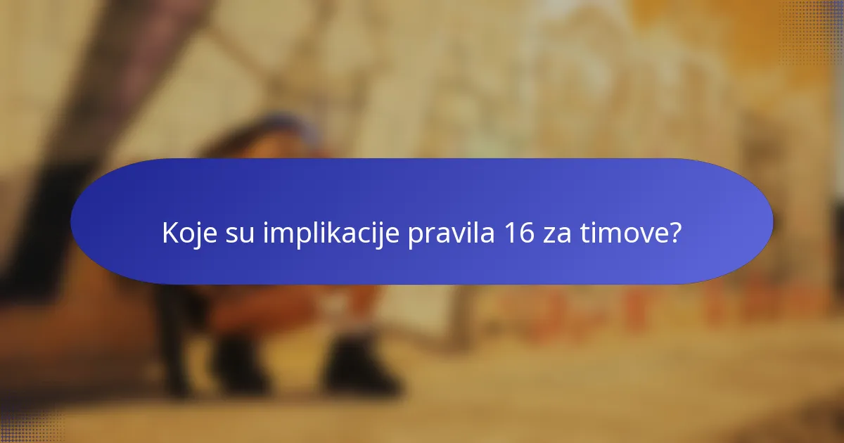 Koje su implikacije pravila 16 za timove?