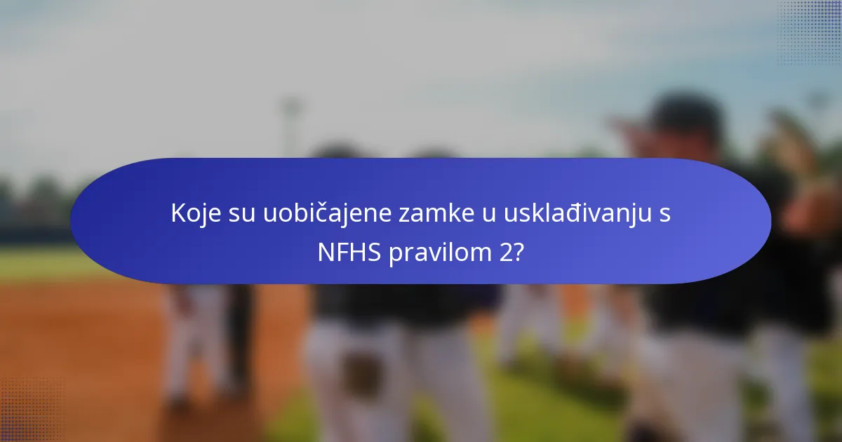 Koje su uobičajene zamke u usklađivanju s NFHS pravilom 2?