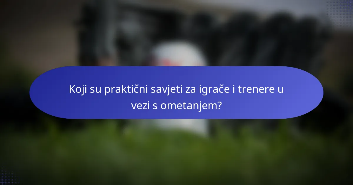 Koji su praktični savjeti za igrače i trenere u vezi s ometanjem?
