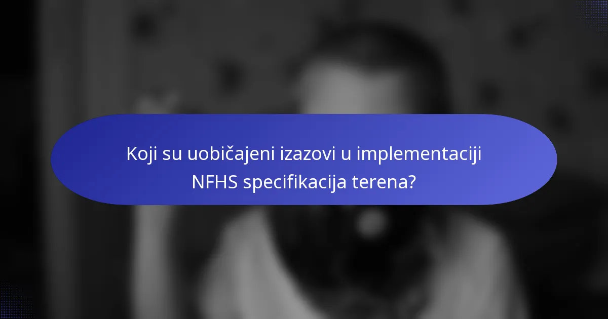 Koji su uobičajeni izazovi u implementaciji NFHS specifikacija terena?