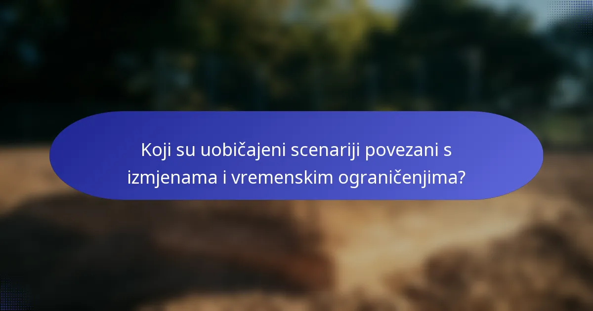 Koji su uobičajeni scenariji povezani s izmjenama i vremenskim ograničenjima?